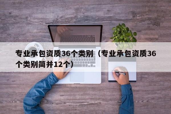 专业承包资质36个类别（专业承包资质36个类别简并12个）