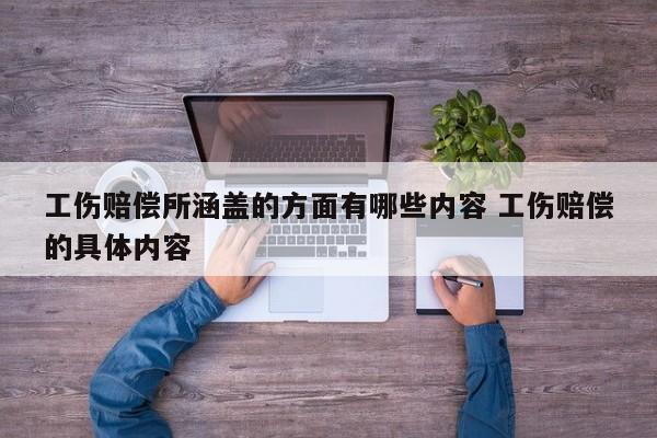 工伤赔偿所涵盖的方面有哪些内容 工伤赔偿的具体内容