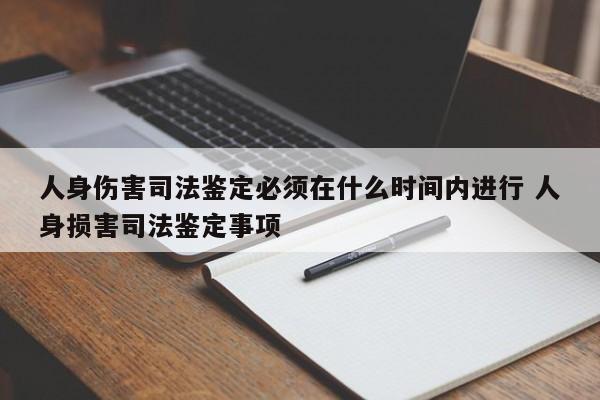 人身伤害司法鉴定必须在什么时间内进行 人身损害司法鉴定事项