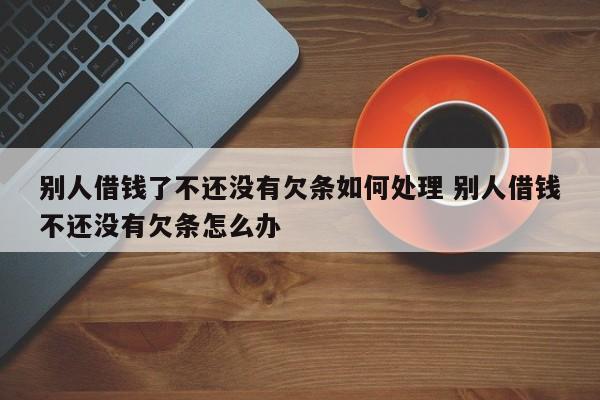 别人借钱了不还没有欠条如何处理 别人借钱不还没有欠条怎么办