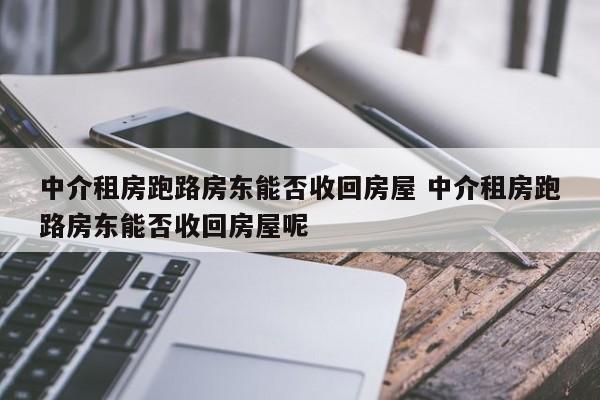 中介租房跑路房东能否收回房屋 中介租房跑路房东能否收回房屋呢