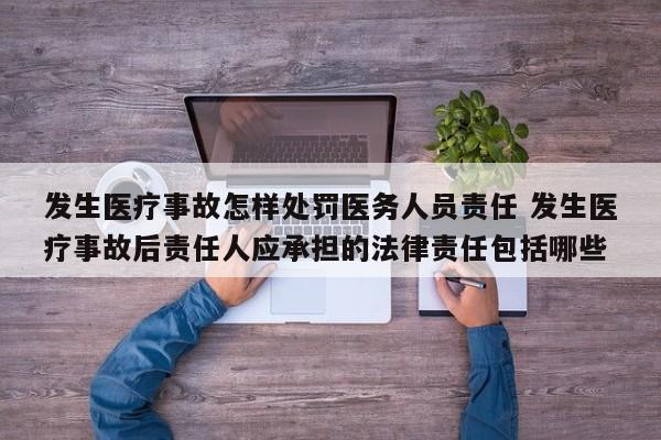 发生医疗事故怎样处罚医务人员责任 发生医疗事故后责任人应承担的法律责任包括哪些