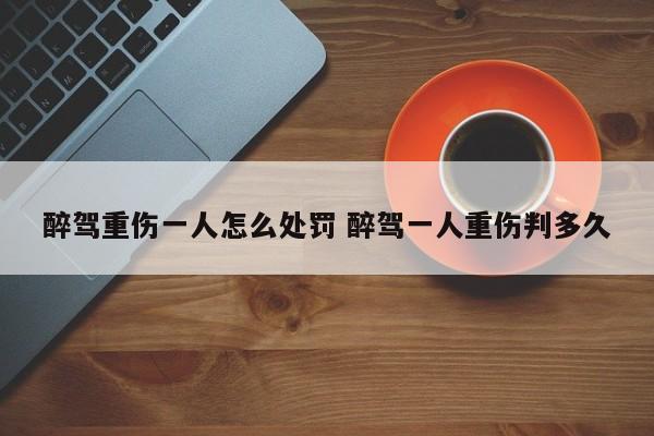 醉驾重伤一人怎么处罚 醉驾一人重伤判多久