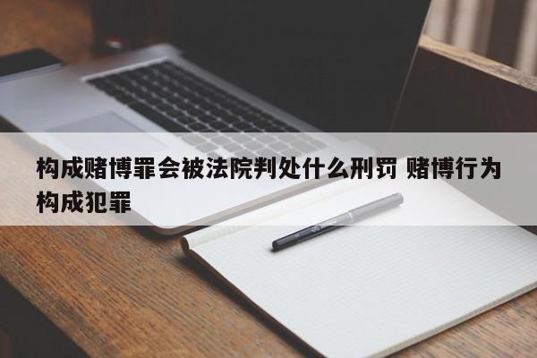 构成赌博罪会被法院判处什么刑罚 赌博行为构成犯罪