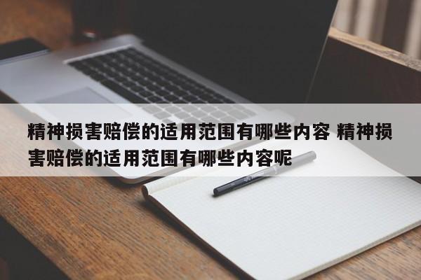 精神损害赔偿的适用范围有哪些内容 精神损害赔偿的适用范围有哪些内容呢