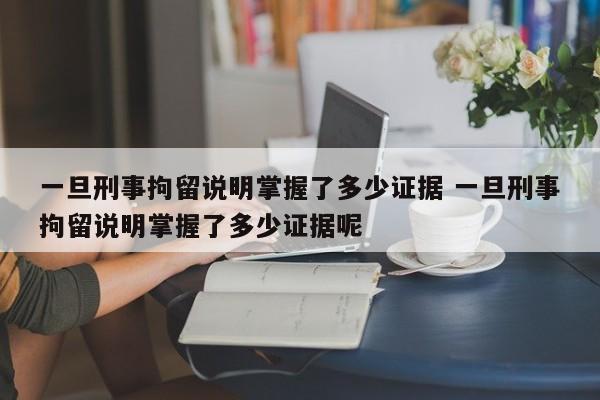 一旦刑事拘留说明掌握了多少证据 一旦刑事拘留说明掌握了多少证据呢