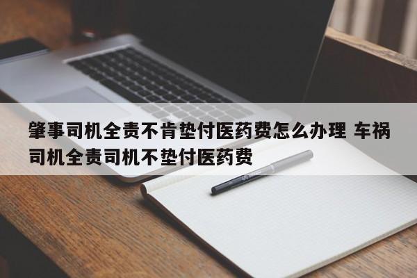 肇事司机全责不肯垫付医药费怎么办理 车祸司机全责司机不垫付医药费