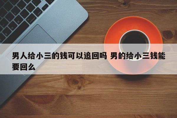 男人给小三的钱可以追回吗 男的给小三钱能要回么