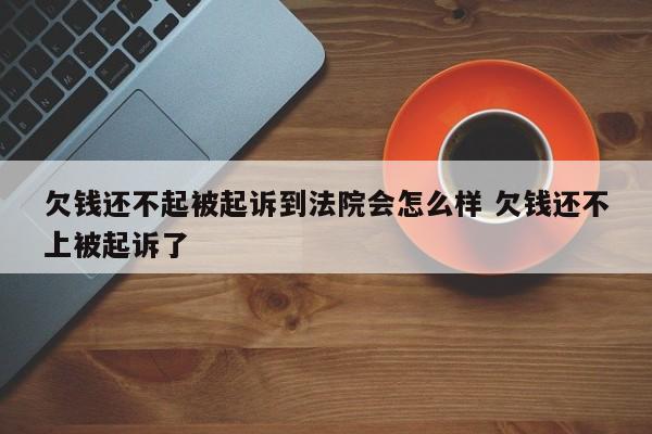 欠钱还不起被起诉到法院会怎么样 欠钱还不上被起诉了