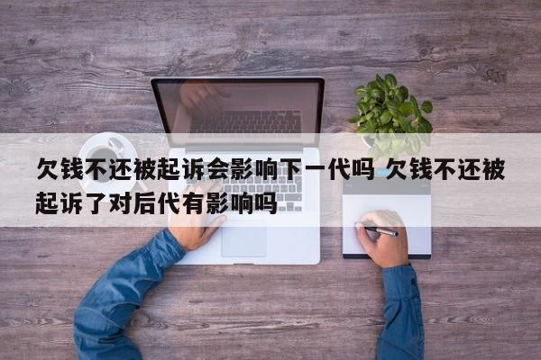 欠钱不还被起诉会影响下一代吗 欠钱不还被起诉了对后代有影响吗