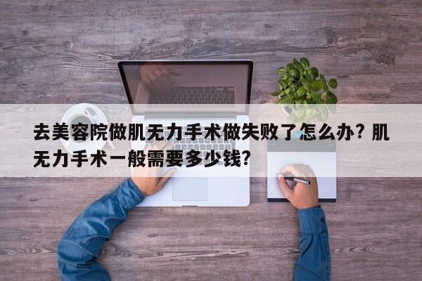 去美容院做肌无力手术做失败了怎么办? 肌无力手术一般需要多少钱?