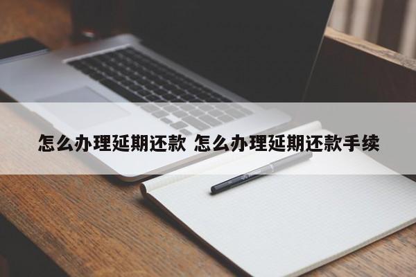 怎么办理延期还款 怎么办理延期还款手续