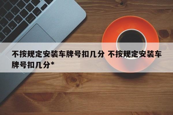 不按规定安装车牌号扣几分 不按规定安装车牌号扣几分*