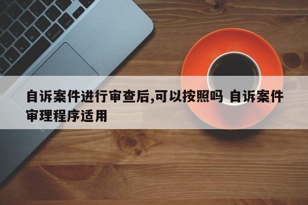 自诉案件进行审查后,可以按照吗 自诉案件审理程序适用