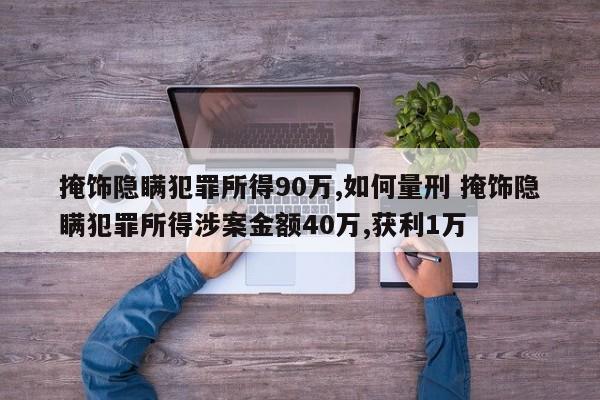 掩饰隐瞒犯罪所得90万,如何量刑 掩饰隐瞒犯罪所得涉案金额40万,获利1万