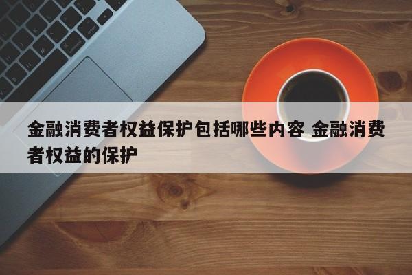 金融消费者权益保护包括哪些内容 金融消费者权益的保护