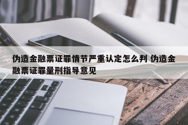 伪造金融票证罪情节严重认定怎么判 伪造金融票证罪量刑指导意见