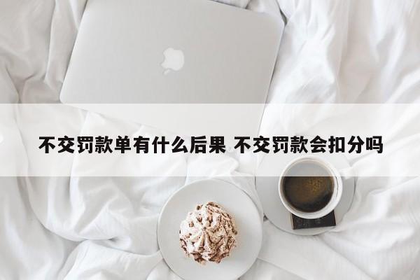 不交罚款单有什么后果 不交罚款会扣分吗