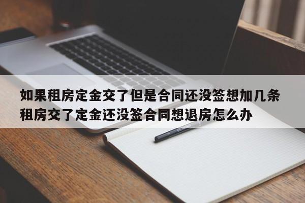 如果租房定金交了但是合同还没签想加几条 租房交了定金还没签合同想退房怎么办