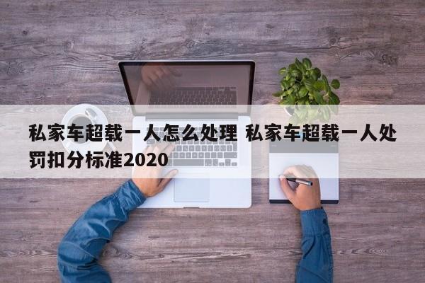 私家车超载一人怎么处理 私家车超载一人处罚扣分标准2020