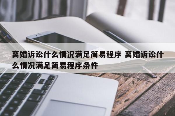 离婚诉讼什么情况满足简易程序 离婚诉讼什么情况满足简易程序条件