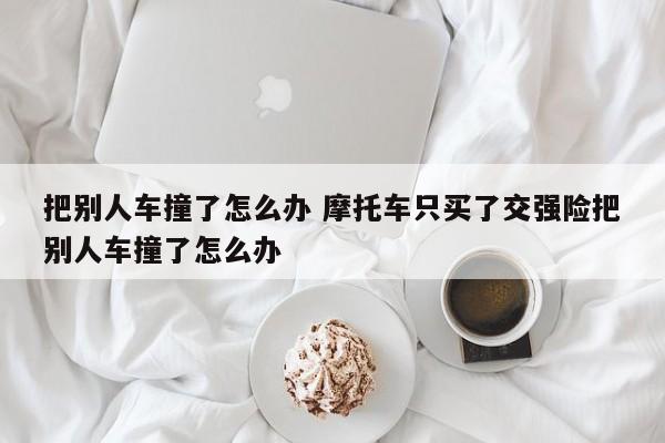 把别人车撞了怎么办 摩托车只买了交强险把别人车撞了怎么办