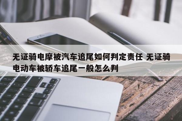 无证骑电摩被汽车追尾如何判定责任 无证骑电动车被轿车追尾一般怎么判