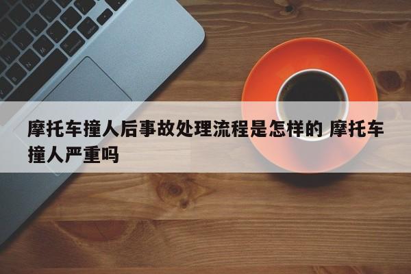 摩托车撞人后事故处理流程是怎样的 摩托车撞人严重吗