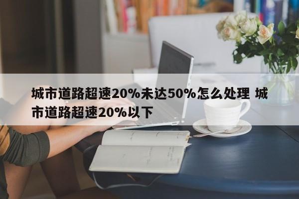 城市道路超速20%未达50%怎么处理 城市道路超速20%以下