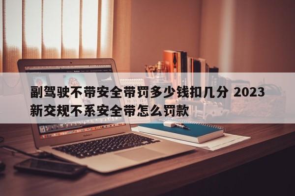 副驾驶不带安全带罚多少钱扣几分 2023新交规不系安全带怎么罚款