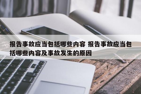 报告事故应当包括哪些内容 报告事故应当包括哪些内容及事故发生的原因