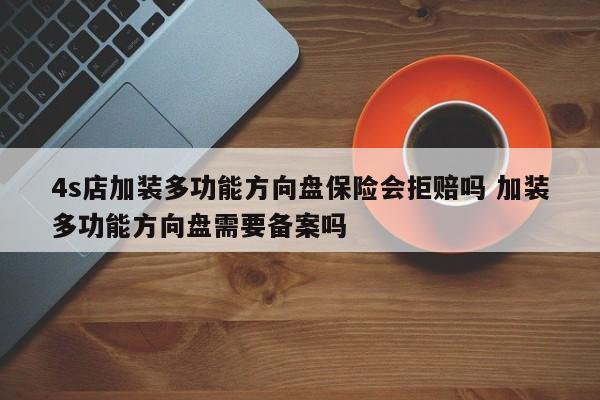 4s店加装多功能方向盘保险会拒赔吗 加装多功能方向盘需要备案吗