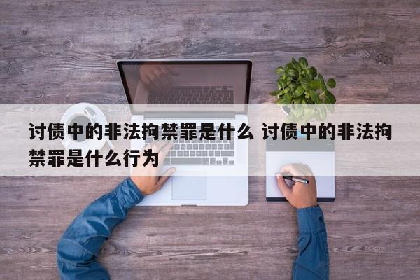 讨债中的非法拘禁罪是什么 讨债中的非法拘禁罪是什么行为