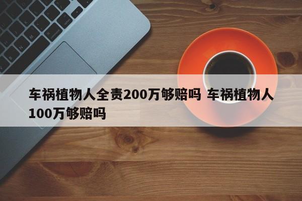 车祸植物人全责200万够赔吗 车祸植物人100万够赔吗