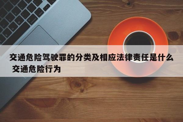 交通危险驾驶罪的分类及相应法律责任是什么 交通危险行为