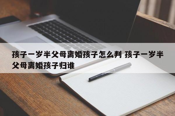 孩子一岁半父母离婚孩子怎么判 孩子一岁半父母离婚孩子归谁