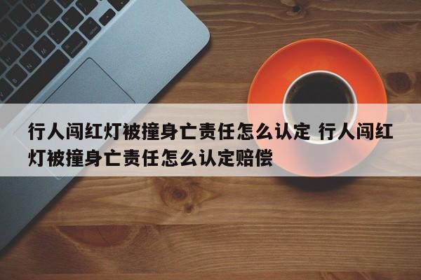 行人闯红灯被撞身亡责任怎么认定 行人闯红灯被撞身亡责任怎么认定赔偿