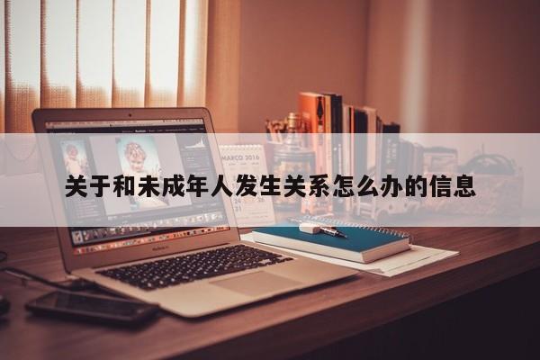 关于和未成年人发生关系怎么办的信息