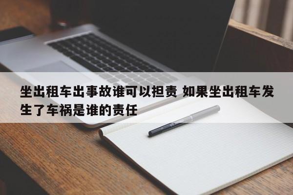 坐出租车出事故谁可以担责 如果坐出租车发生了车祸是谁的责任