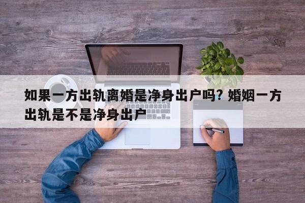 如果一方出轨离婚是净身出户吗? 婚姻一方出轨是不是净身出户