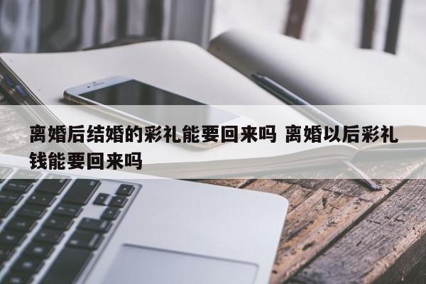 离婚后结婚的彩礼能要回来吗 离婚以后彩礼钱能要回来吗