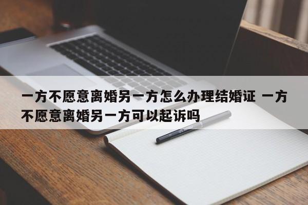 一方不愿意离婚另一方怎么办理结婚证 一方不愿意离婚另一方可以起诉吗