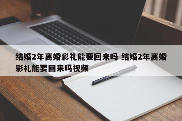 结婚2年离婚彩礼能要回来吗 结婚2年离婚彩礼能要回来吗视频