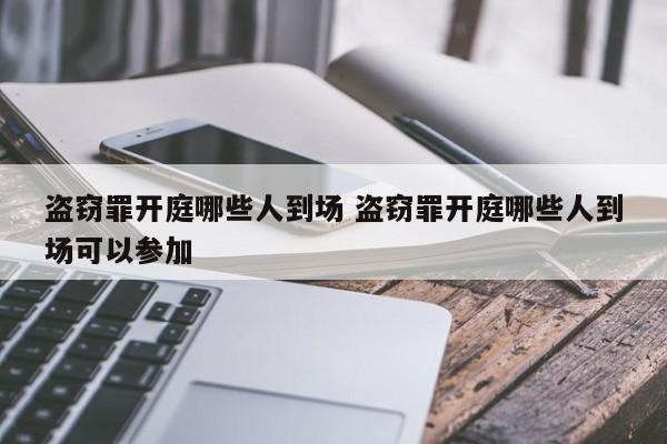 盗窃罪开庭哪些人到场 盗窃罪开庭哪些人到场可以参加