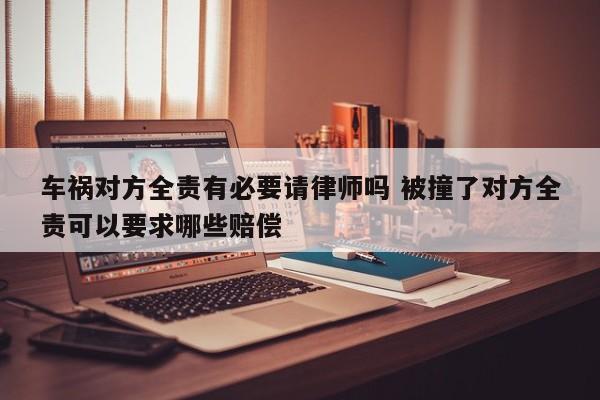 车祸对方全责有必要请律师吗 被撞了对方全责可以要求哪些赔偿