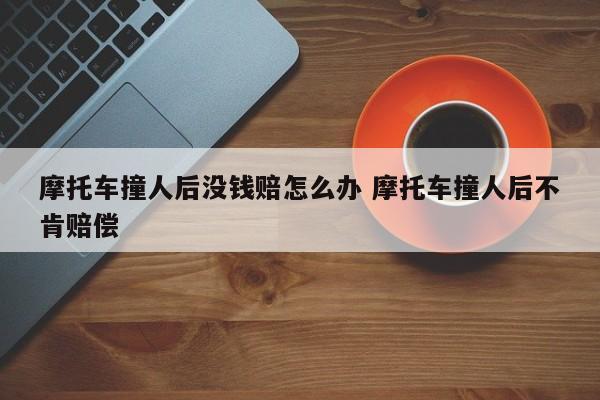 摩托车撞人后没钱赔怎么办 摩托车撞人后不肯赔偿