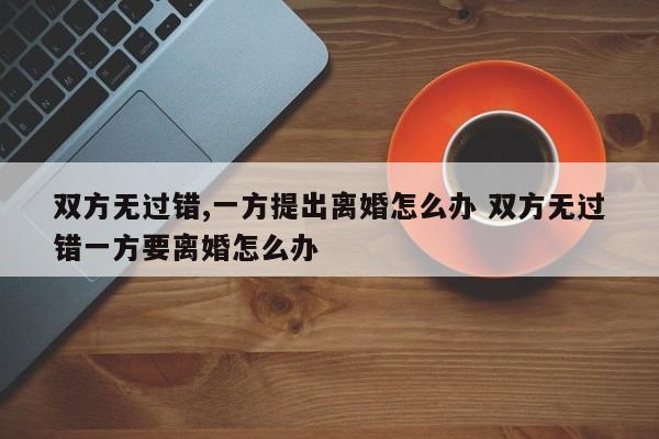 双方无过错,一方提出离婚怎么办 双方无过错一方要离婚怎么办