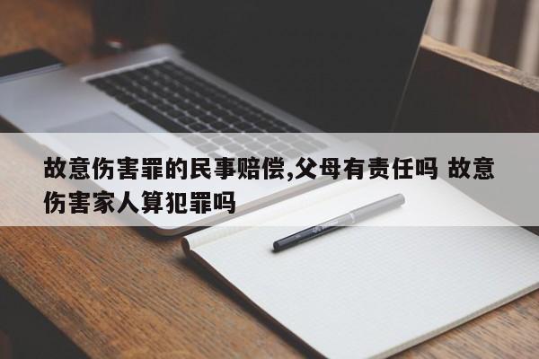 故意伤害罪的民事赔偿,父母有责任吗 故意伤害家人算犯罪吗