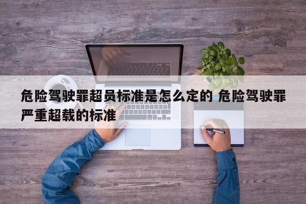 危险驾驶罪超员标准是怎么定的 危险驾驶罪严重超载的标准