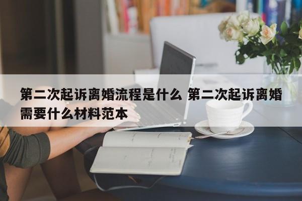 第二次起诉离婚流程是什么 第二次起诉离婚需要什么材料范本